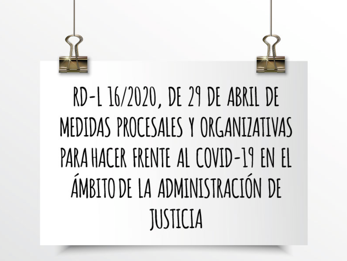 RD-L 16/2020, de 20 de abril de medidas procesales y organizativas para hacer frente al COVID-19 en el ámbito de la Administración de Justicia