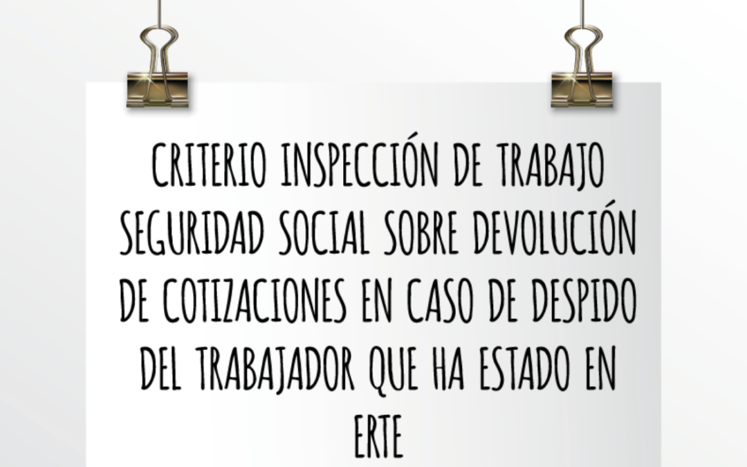 Emede ETL Global: Criterio inspección de trabajo Seguridad Social sobre devolución de cotizaciones en caso de despido del trabajador que ha estado en ERTE
